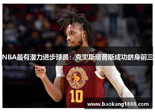 NBA最有潜力进步球员：克里斯塔普斯成功跻身前三