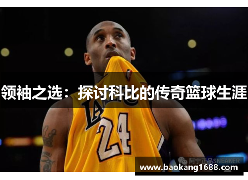 领袖之选：探讨科比的传奇篮球生涯